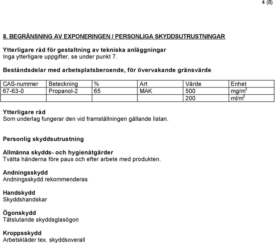 Beståndsdelar med arbetsplatsberoende, för övervakande gränsvärde CAS-nummer Beteckning % Art Värde Enhet 67-63-0 Propanol-2 65 MAK 500 mg/m 3 Ytterligare råd Som