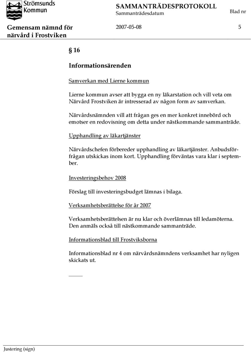Upphandling av läkartjänster Närvårdschefen förbereder upphandling av läkartjänster. Anbudsförfrågan utskickas inom kort. Upphandling förväntas vara klar i september.