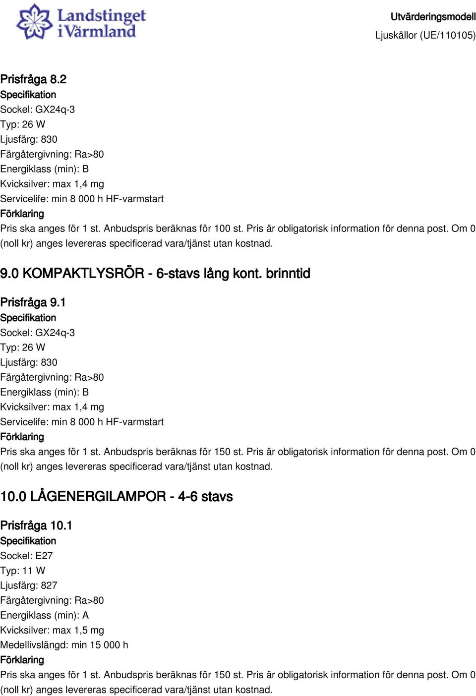 1 Sockel: GX24q-3 Typ: 26 W Servicelife: min 8 000 h HF-varmstart Pris ska anges för 1 st. Anbudspris beräknas för 150 st.