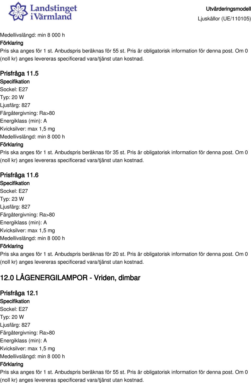 6 Typ: 23 W Medellivslängd: min 8 000 h Pris ska anges för 1 st. Anbudspris beräknas för 20 st. Pris är obligatorisk information för denna post. Om 0 12.