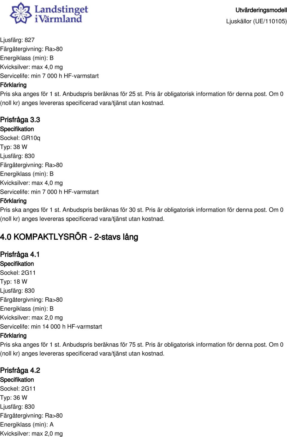 3 Sockel: GR10q Typ: 38 W Kvicksilver: max 4,0 mg Servicelife: min 7 000 h HF-varmstart Pris ska anges för 1 st. Anbudspris beräknas för 30 st.