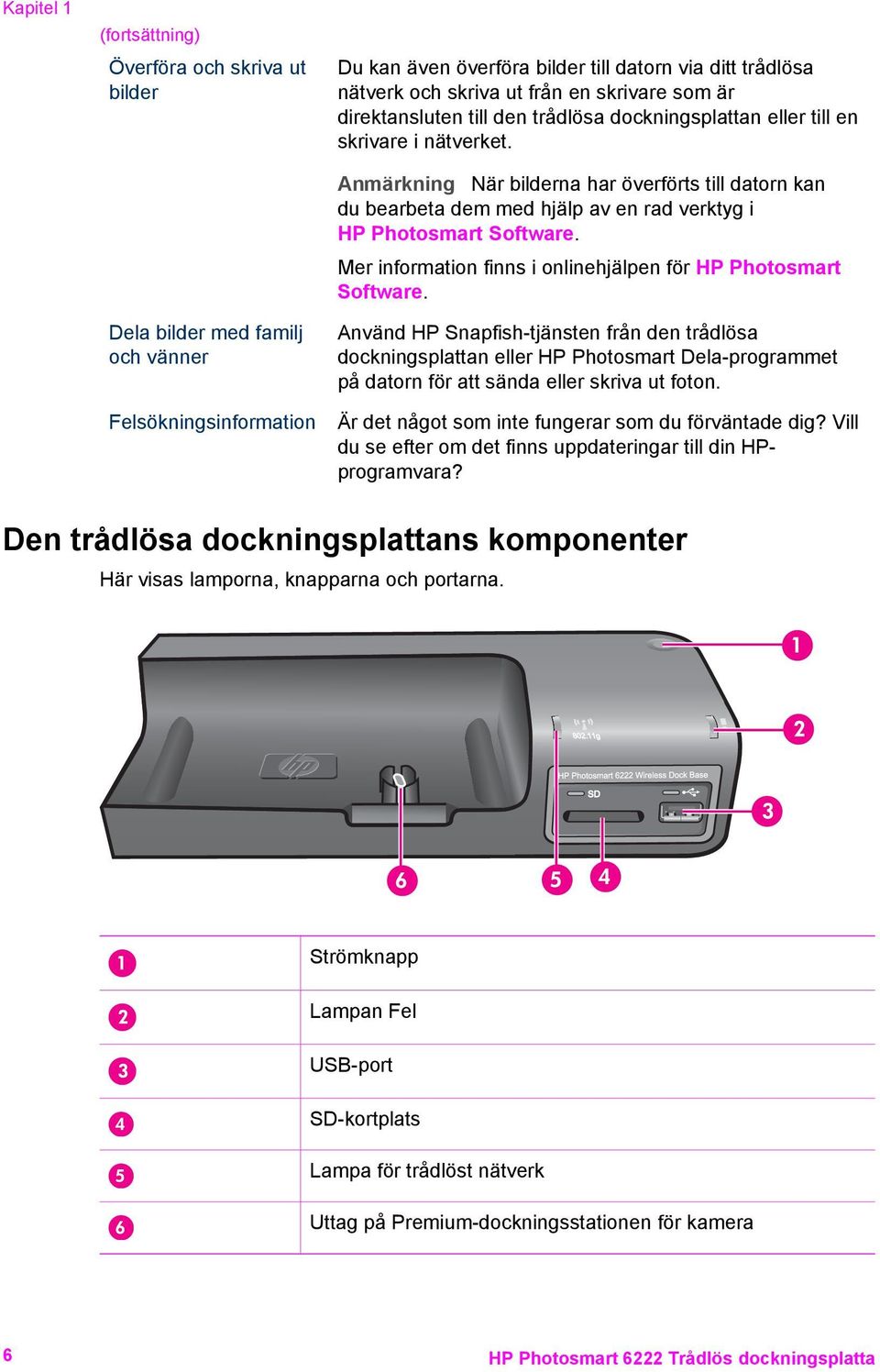 Anmärkning När bilderna har överförts till datorn kan du bearbeta dem med hjälp av en rad verktyg i HP Photosmart Software. Mer information finns i onlinehjälpen för HP Photosmart Software.