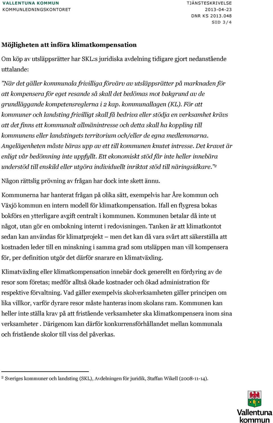 För att kommuner och landsting frivilligt skall få bedriva eller stödja en verksamhet krävs att det finns ett kommunalt allmänintresse och detta skall ha koppling till kommunens eller landstingets