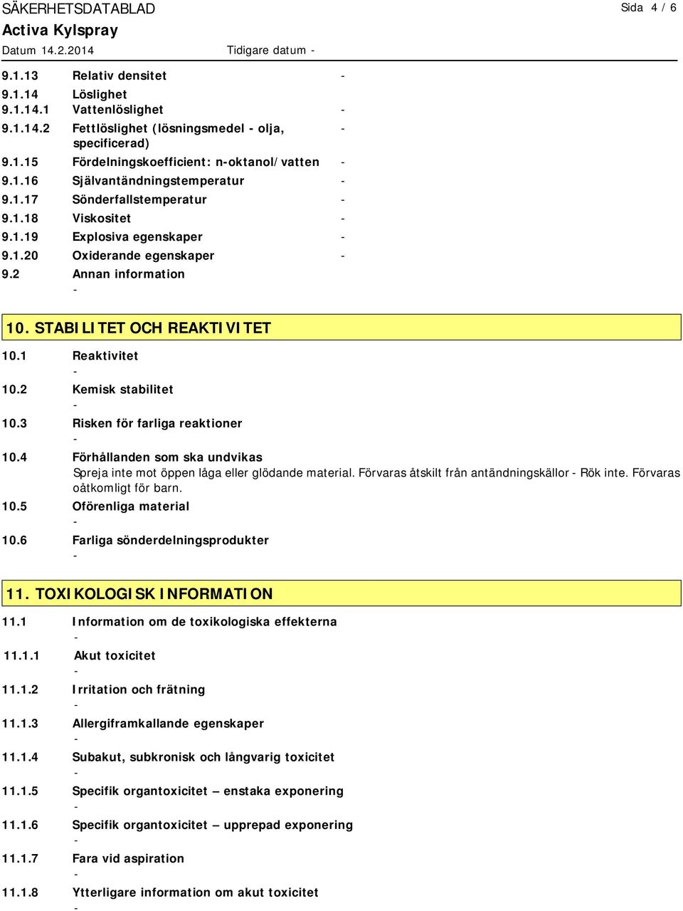 1 Reaktivitet 10.2 Kemisk stabilitet 10.3 Risken för farliga reaktioner 10.4 Förhållanden som ska undvikas Spreja inte mot öppen låga eller glödande material.