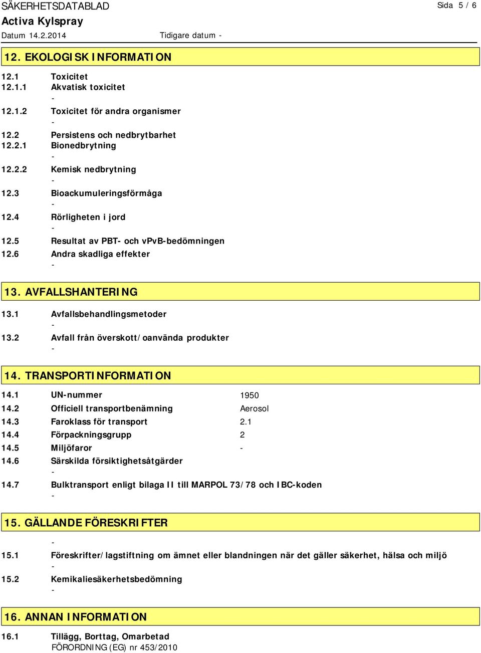 2 Avfall från överskott/oanvända produkter 14. TRANSPORTINFORMATION 14.1 UNnummer 1950 14.2 Officiell transportbenämning Aerosol 14.3 Faroklass för transport 2.1 14.4 Förpackningsgrupp 2 14.