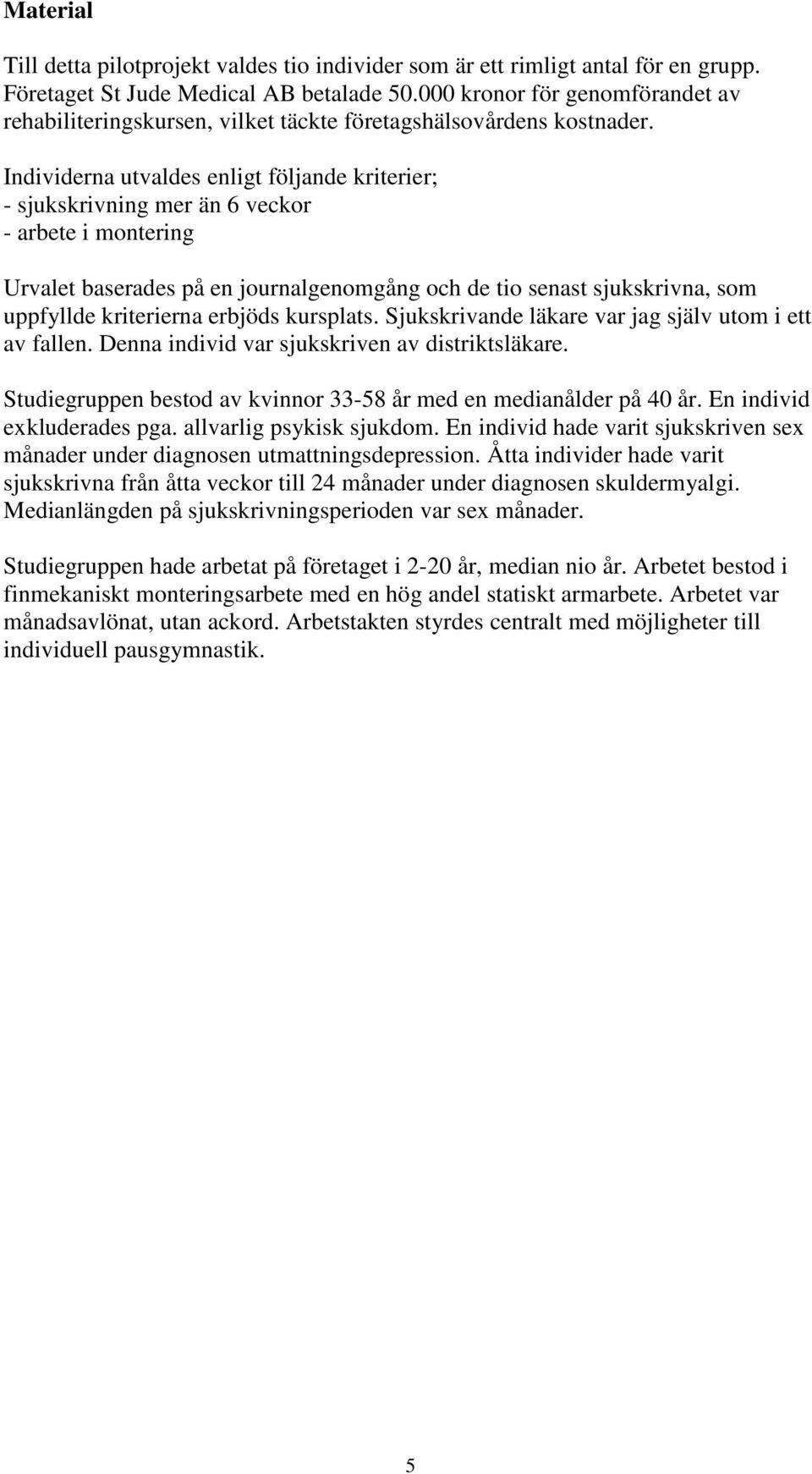 Individerna utvaldes enligt följande kriterier; - sjukskrivning mer än 6 veckor - arbete i montering Urvalet baserades på en journalgenomgång och de tio senast sjukskrivna, som uppfyllde kriterierna