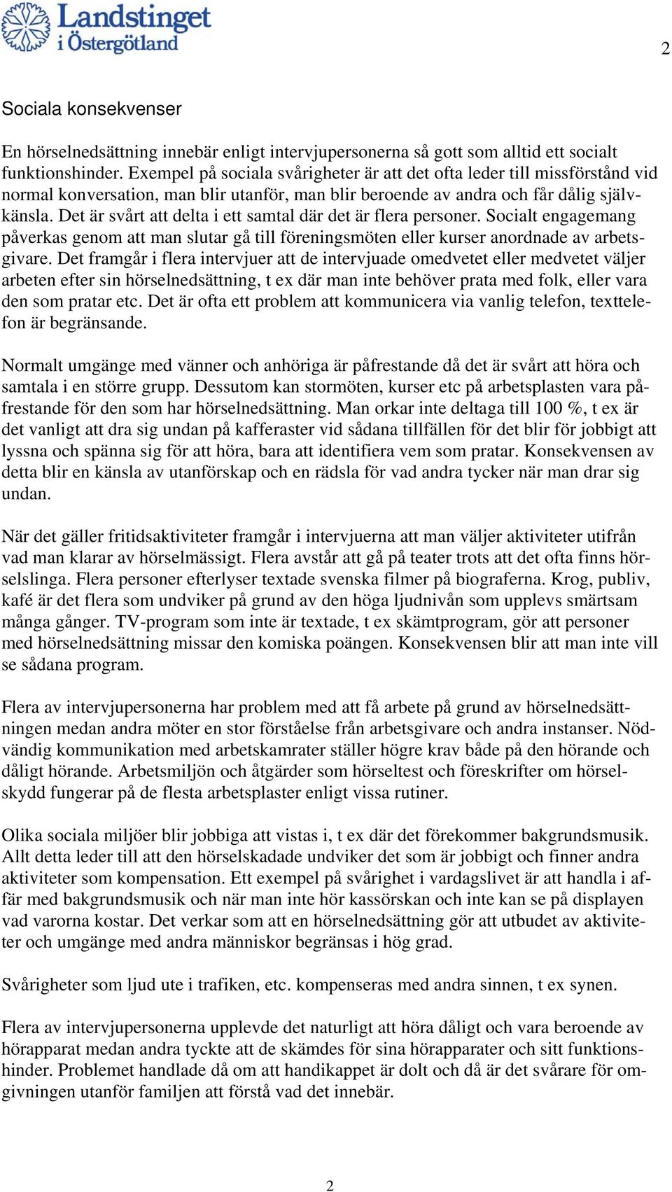 Det är svårt att delta i ett samtal där det är flera personer. Socialt engagemang påverkas genom att man slutar gå till föreningsmöten eller kurser anordnade av arbetsgivare.