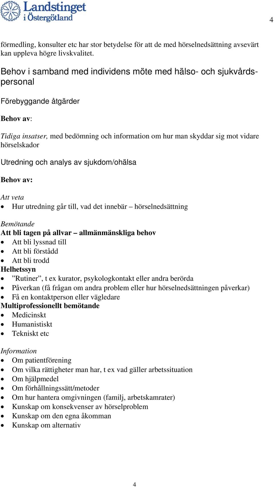 analys av sjukdom/ohälsa Att veta Hur utredning går till, vad det innebär hörselnedsättning Bemötande Att bli tagen på allvar allmänmänskliga behov Att bli lyssnad till Att bli förstådd Att bli trodd