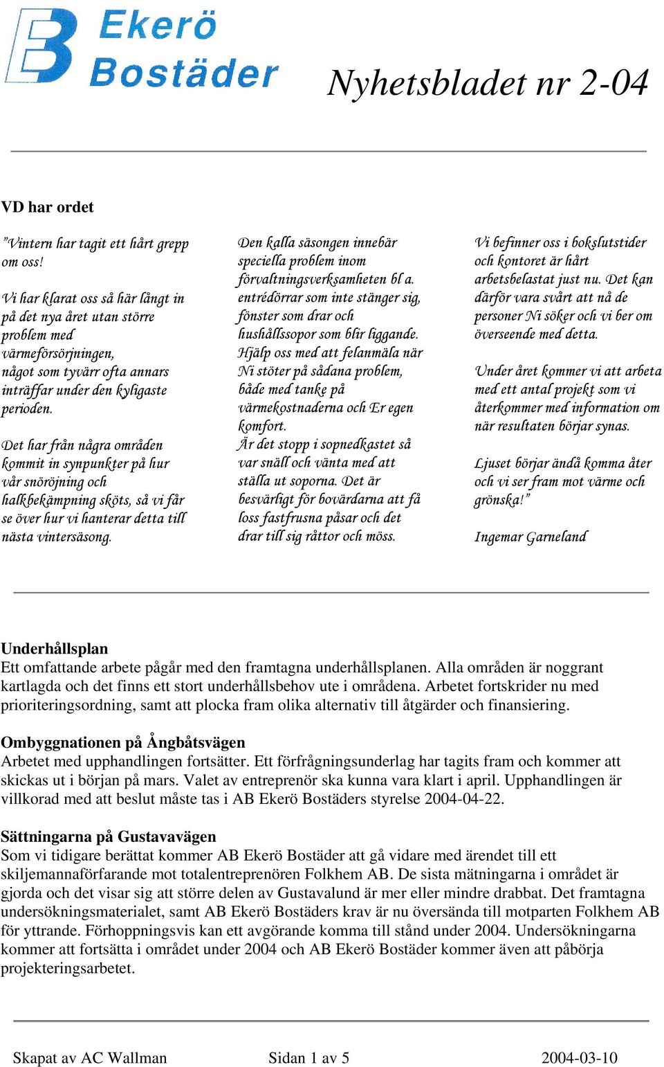 Det har från några områden kommit in synpunkter på hur vår snöröjning och halkbekämpning sköts, så vi får se över hur vi hanterar detta till nästa vintersäsong.