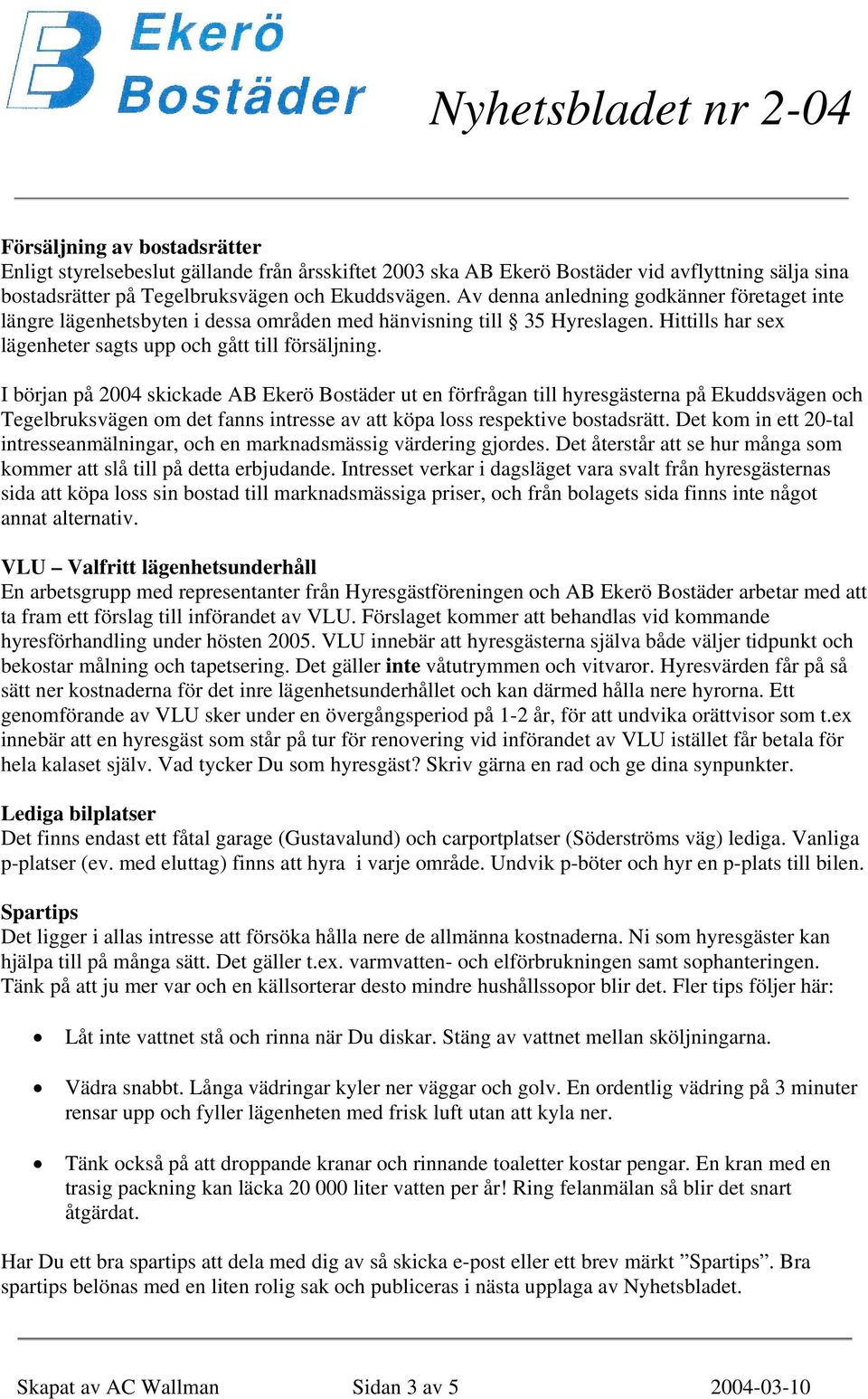 I början på 2004 skickade AB Ekerö Bostäder ut en förfrågan till hyresgästerna på Ekuddsvägen och Tegelbruksvägen om det fanns intresse av att köpa loss respektive bostadsrätt.