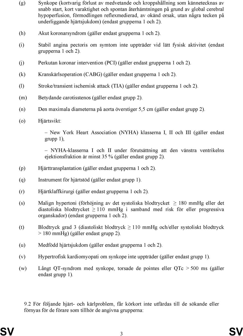 (i) Stabil angina pectoris om symtom inte uppträder vid lätt fysisk aktivitet (endast grupperna 1 och 2). (j) Perkutan koronar intervention (PCI) (gäller endast grupperna 1 och 2).