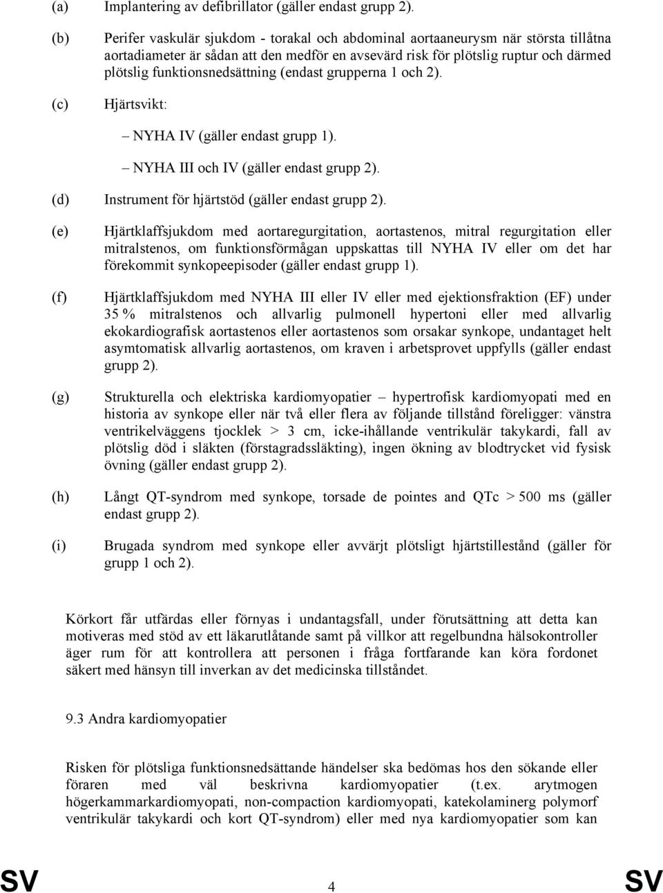 funktionsnedsättning (endast grupperna 1 och 2). Hjärtsvikt: NYHA IV (gäller endast grupp 1). NYHA III och IV (gäller endast grupp 2). (d) Instrument för hjärtstöd (gäller endast grupp 2).