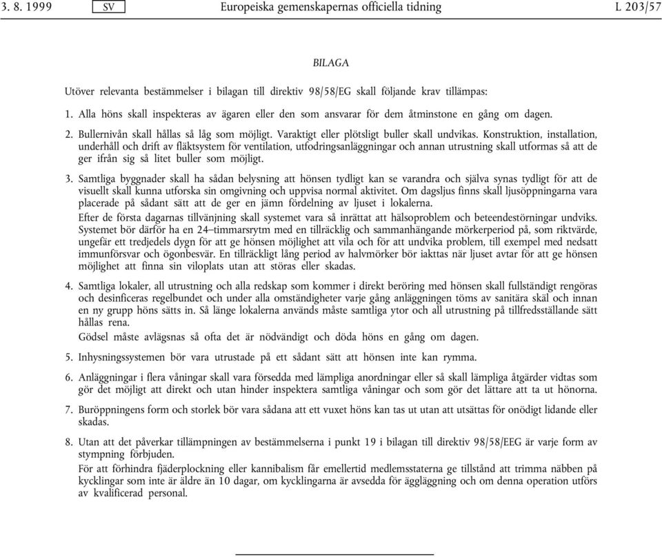 Konstruktion, installation, underhåll och drift av fläktsystem för ventilation, utfodringsanläggningar och annan utrustning skall utformas så att de ger ifrån sig så litet buller som möjligt. 3.