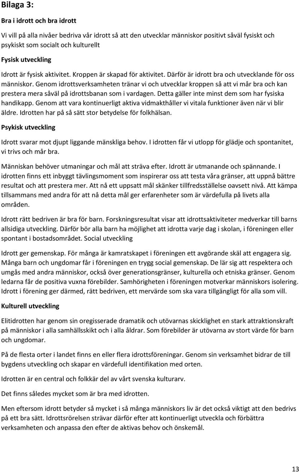 Genom idrottsverksamheten tränar vi och utvecklar kroppen så att vi mår bra och kan prestera mera såväl på idrottsbanan som i vardagen. Detta gäller inte minst dem som har fysiska handikapp.