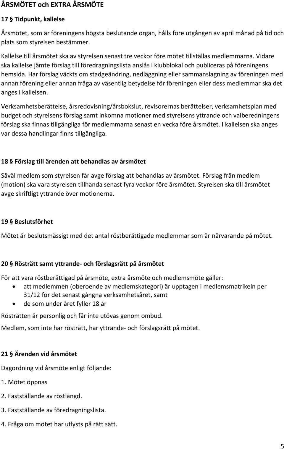 Vidare ska kallelse jämte förslag till föredragningslista anslås i klubblokal och publiceras på föreningens hemsida.