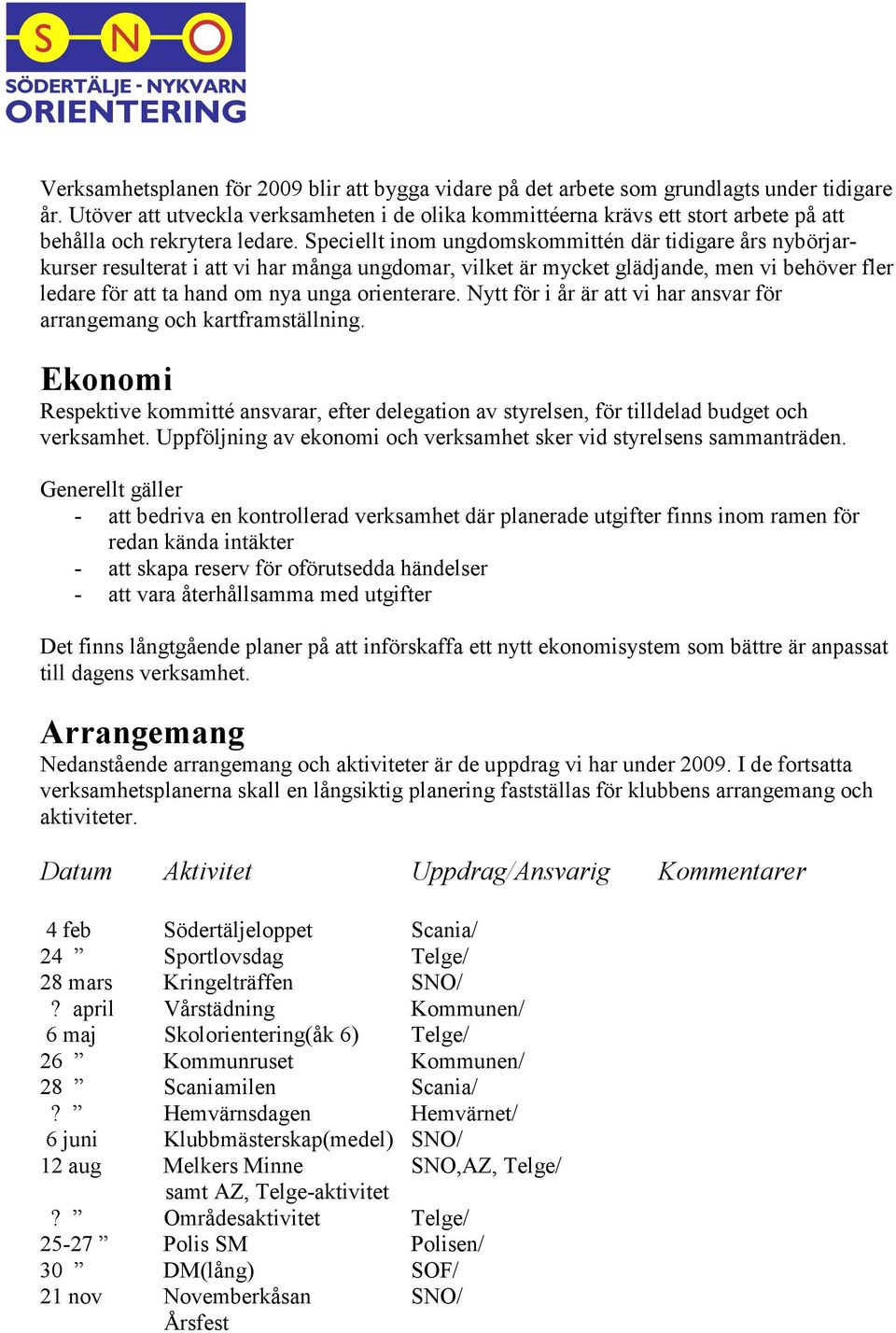 Speciellt inom ungdomskommittén där tidigare års nybörjarkurser resulterat i att vi har många ungdomar, vilket är mycket glädjande, men vi behöver fler ledare för att ta hand om nya unga orienterare.