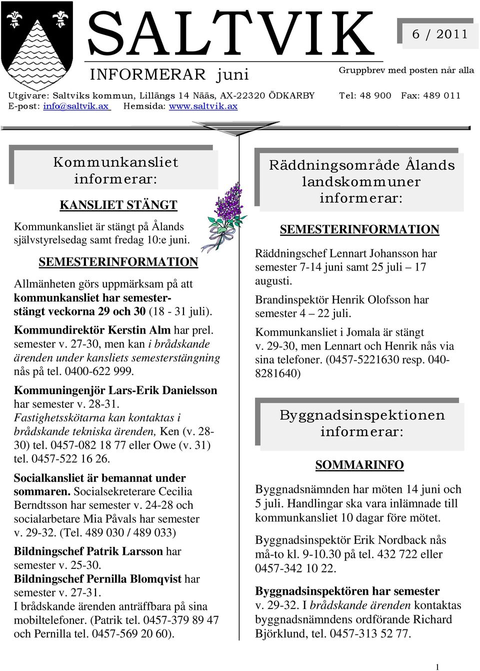 SEMESTERINFORMATION Allmänheten görs uppmärksam på att kommunkansliet har semesterstängt veckorna 29 och 30 (18-31 juli). Kommundirektör Kerstin Alm har prel. semester v.