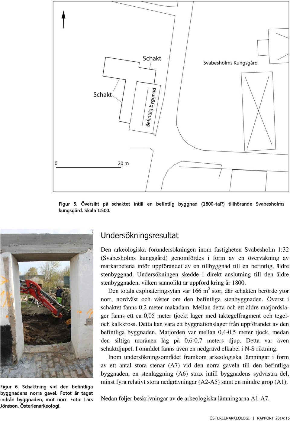 Den arkeologiska förundersökningen inom fastigheten Svabesholm 1:32 (Svabesholms kungsgård) genomfördes i form av en övervakning av markarbetena inför uppförandet av en tillbyggnad till en befintlig,