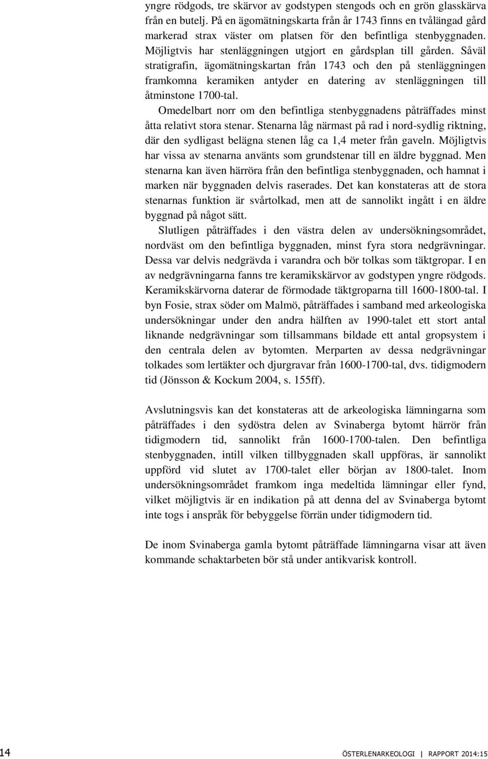 Såväl stratigrafin, ägomätningskartan från 1743 och den på stenläggningen framkomna keramiken antyder en datering av stenläggningen till åtminstone 1700-tal.