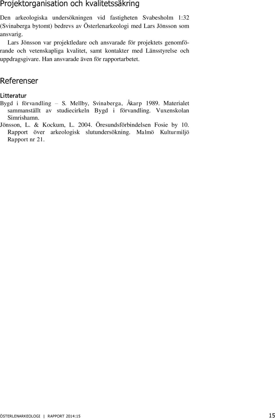 Han ansvarade även för rapportarbetet. Referenser Litteratur Bygd i förvandling S. Mellby, Svinaberga, Åkarp 1989. Materialet sammanställt av studiecirkeln Bygd i förvandling.
