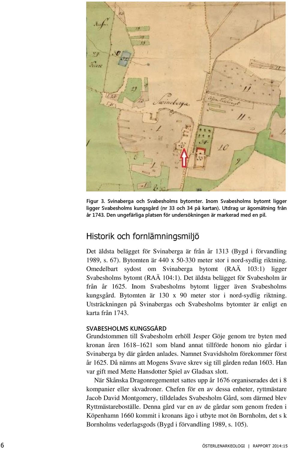 Bytomten är 440 x 50-330 meter stor i nord-sydlig riktning. Omedelbart sydost om Svinaberga bytomt (RAÄ 103:1) ligger Svabesholms bytomt (RAÄ 104:1).
