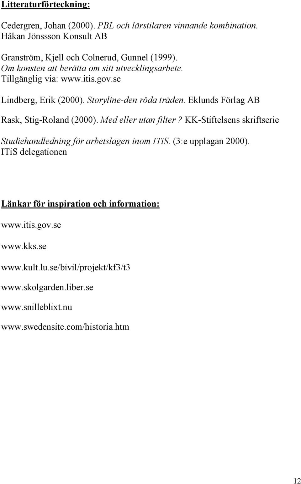 Eklunds Förlag AB Rask, Stig-Roland (2000). Med eller utan filter? KK-Stiftelsens skriftserie Studiehandledning för arbetslagen inom ITiS. (3:e upplagan 2000).