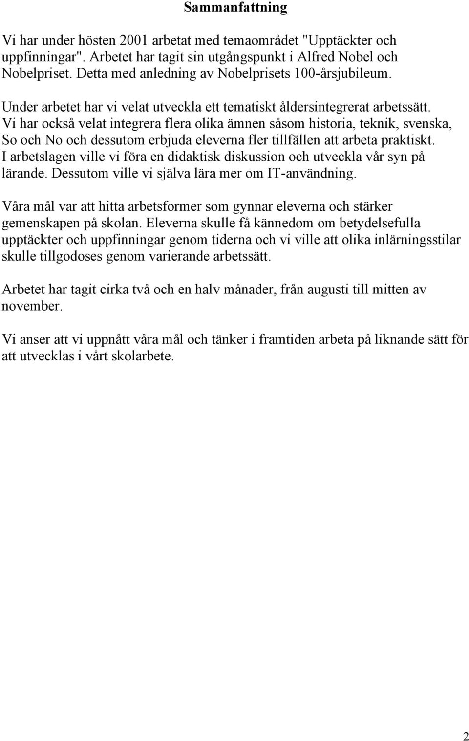 Vi har också velat integrera flera olika ämnen såsom historia, teknik, svenska, So och No och dessutom erbjuda eleverna fler tillfällen att arbeta praktiskt.