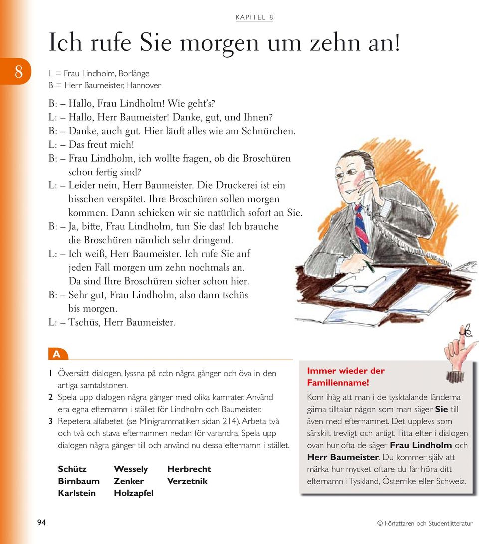 Die Druckerei ist ein bisschen verspätet. Ihre Broschüren sollen morgen kommen. Dann schicken wir sie natürlich sofort an Sie. B: Ja, bitte, Frau Lindholm, tun Sie das!