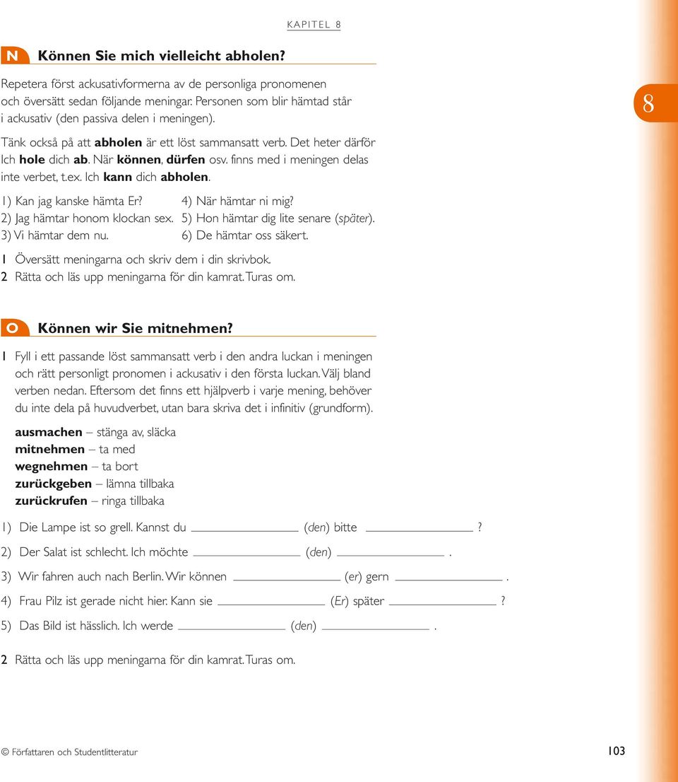 finns med i meningen delas inte verbet, t.ex. Ich kann dich abholen. 1) Kan jag kanske hämta Er? 4) När hämtar ni mig? 2) Jag hämtar honom klockan sex. 5) Hon hämtar dig lite senare (später).