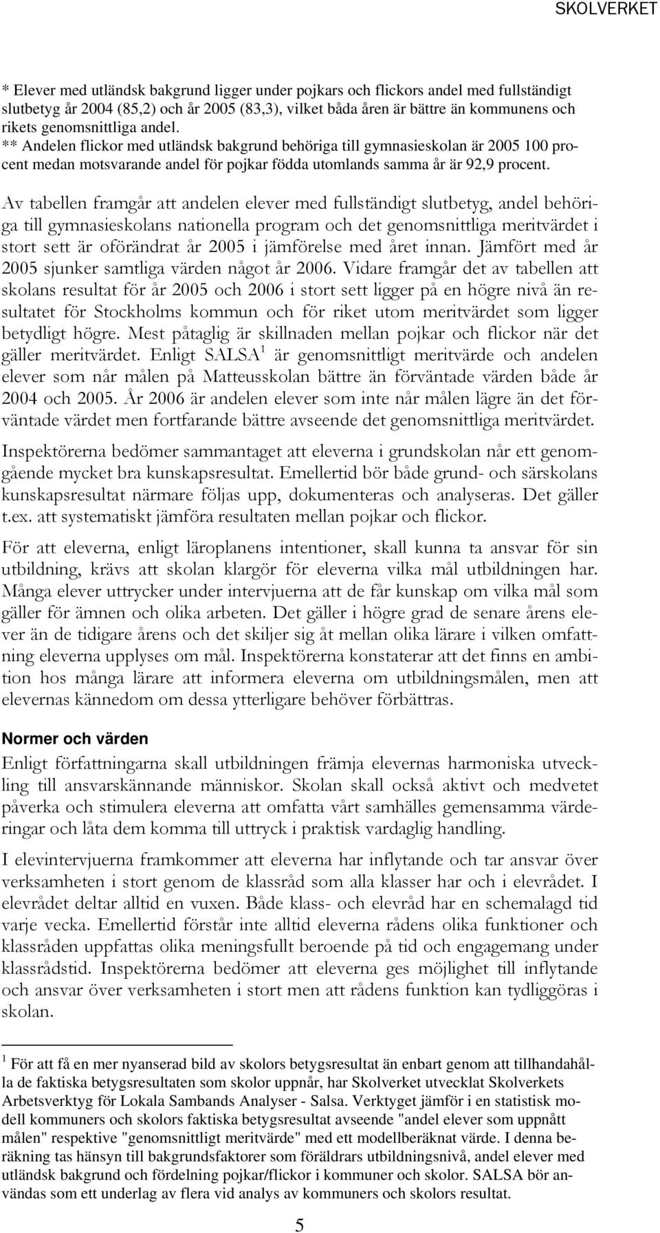 Av tabellen framgår att andelen elever med fullständigt slutbetyg, andel behöriga till gymnasieskolans nationella program och det genomsnittliga meritvärdet i stort sett är oförändrat år 2005 i