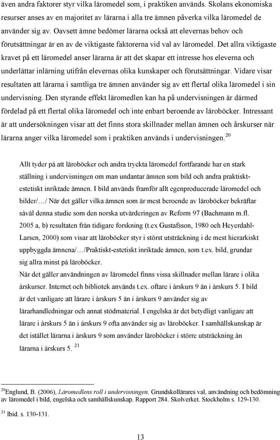 Det allra viktigaste kravet på ett läromedel anser lärarna är att det skapar ett intresse hos eleverna och underlättar inlärning utifrån elevernas olika kunskaper och förutsättningar.