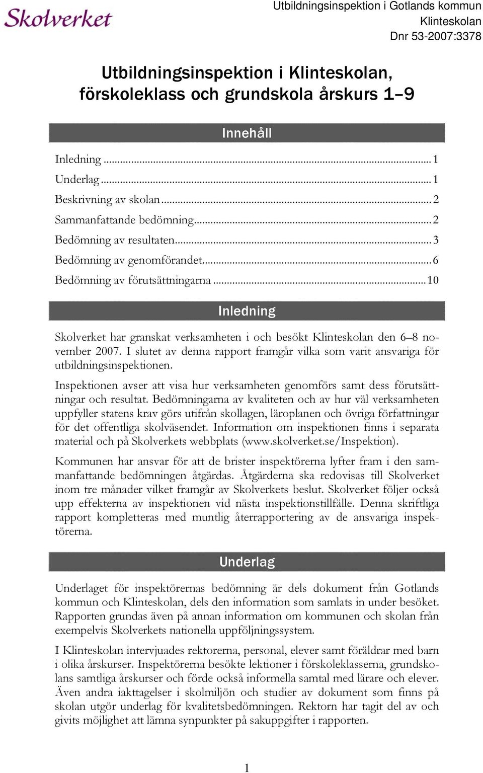 ..10 Inledning Skolverket har granskat verksamheten i och besökt Klinteskolan den 6 8 november 2007. I slutet av denna rapport framgår vilka som varit ansvariga för utbildningsinspektionen.