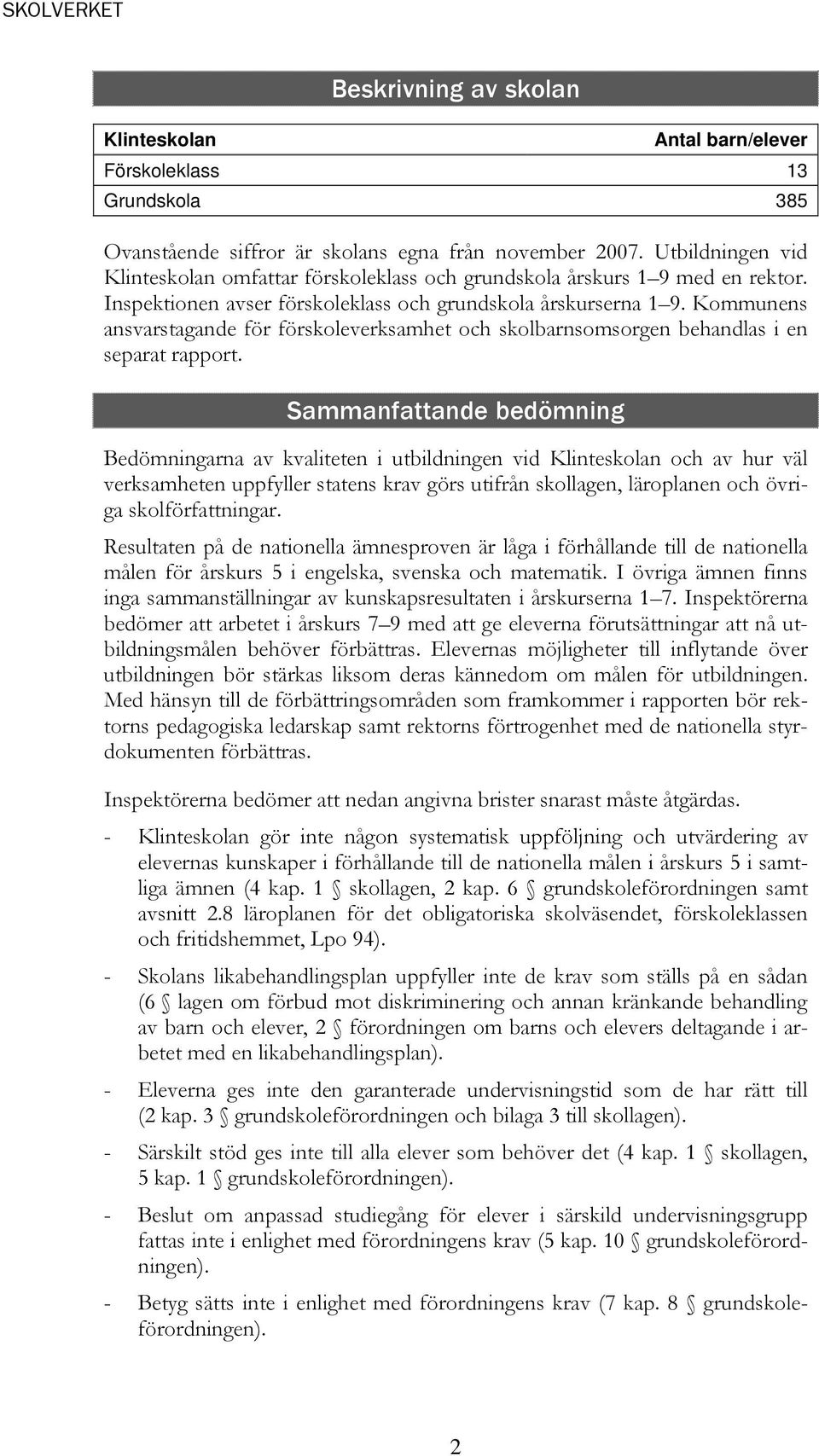 Kommunens ansvarstagande för förskoleverksamhet och skolbarnsomsorgen behandlas i en separat rapport.