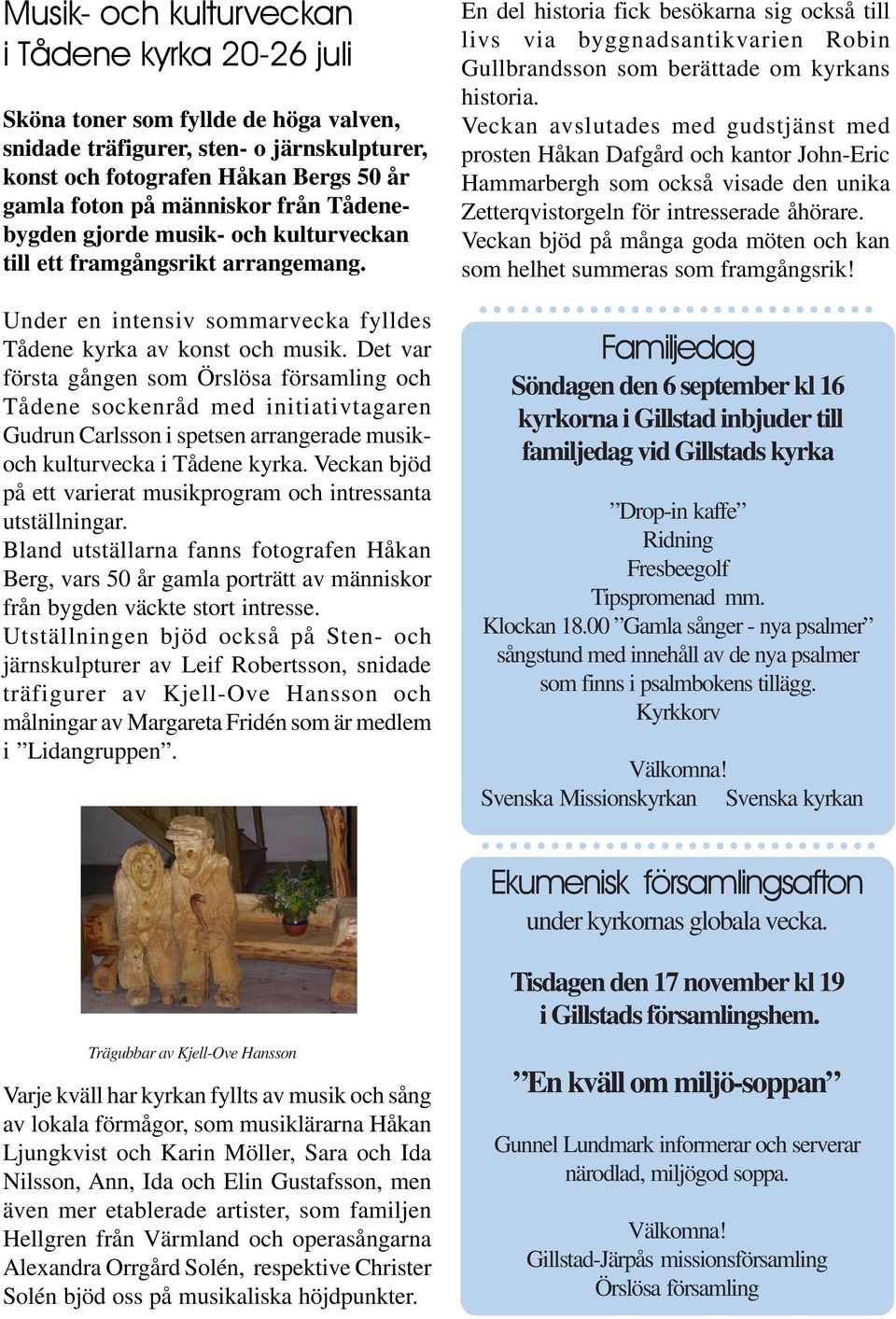 Det var första gången som Örslösa församling och Tådene sockenråd med initiativtagaren Gudrun Carlsson i spetsen arrangerade musikoch kulturvecka i Tådene kyrka.