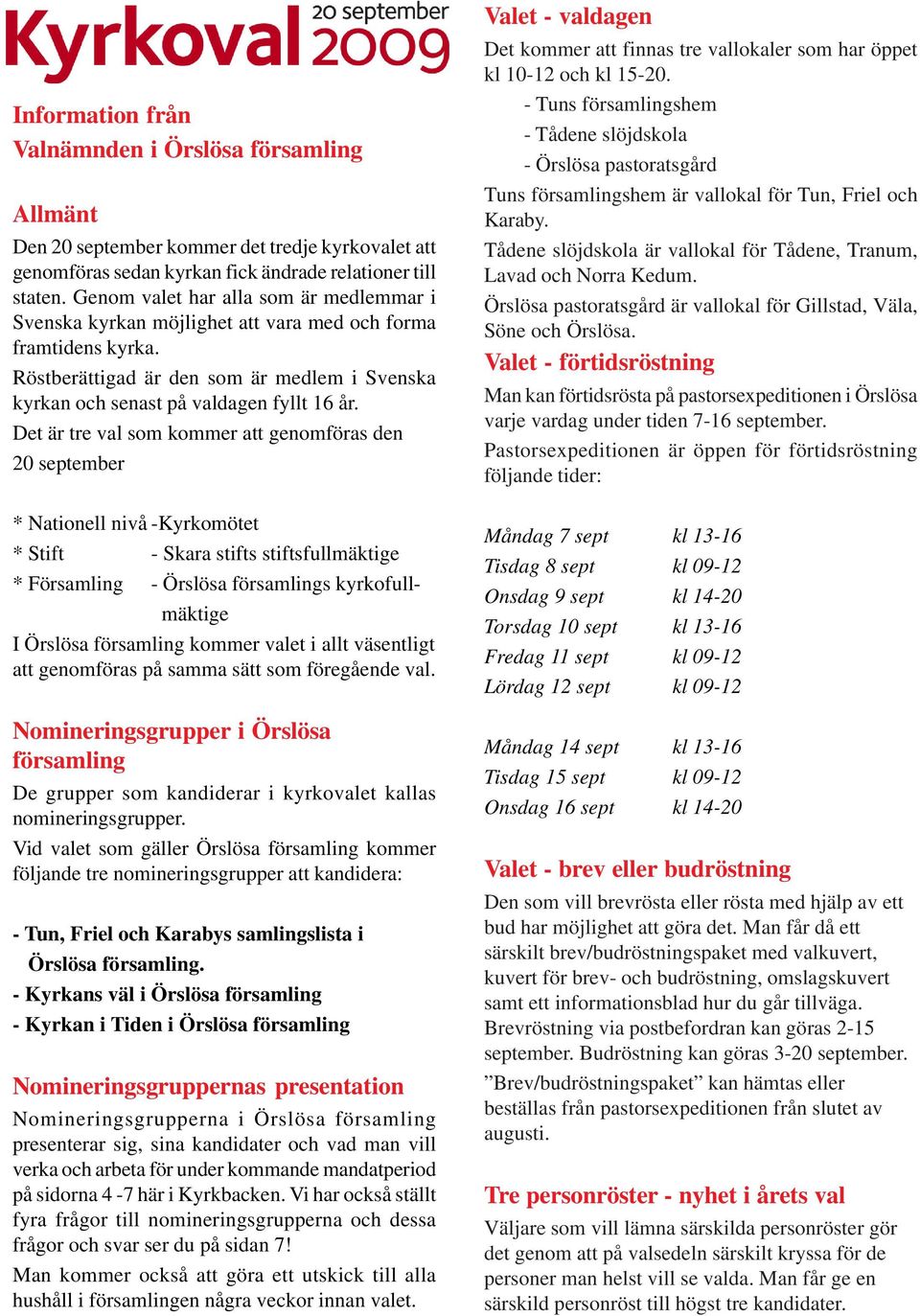 Det är tre val som kommer att genomföras den 20 september * Nationell nivå -Kyrkomötet * Stift - Skara stifts stiftsfullmäktige * Församling - Örslösa församlings kyrkofullmäktige I Örslösa