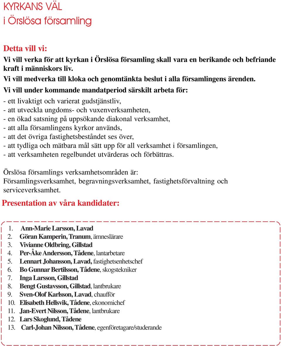 Vi vill under kommande mandatperiod särskilt arbeta för: - ett livaktigt och varierat gudstjänstliv, - att utveckla ungdoms- och vuxenverksamheten, - en ökad satsning på uppsökande diakonal