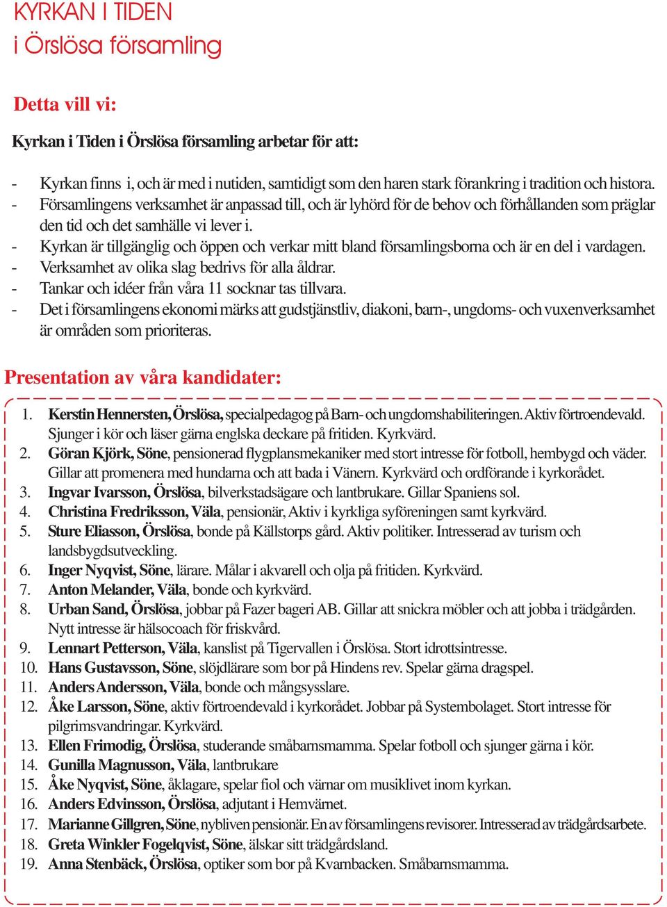 - Kyrkan är tillgänglig och öppen och verkar mitt bland församlingsborna och är en del i vardagen. - Verksamhet av olika slag bedrivs för alla åldrar.