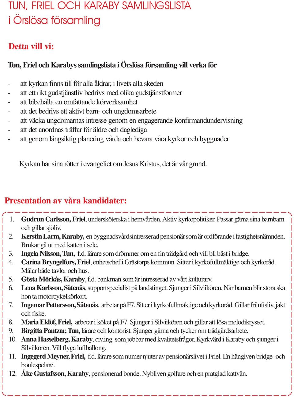 intresse genom en engagerande konfirmandundervisning - att det anordnas träffar för äldre och daglediga - att genom långsiktig planering vårda och bevara våra kyrkor och byggnader Kyrkan har sina