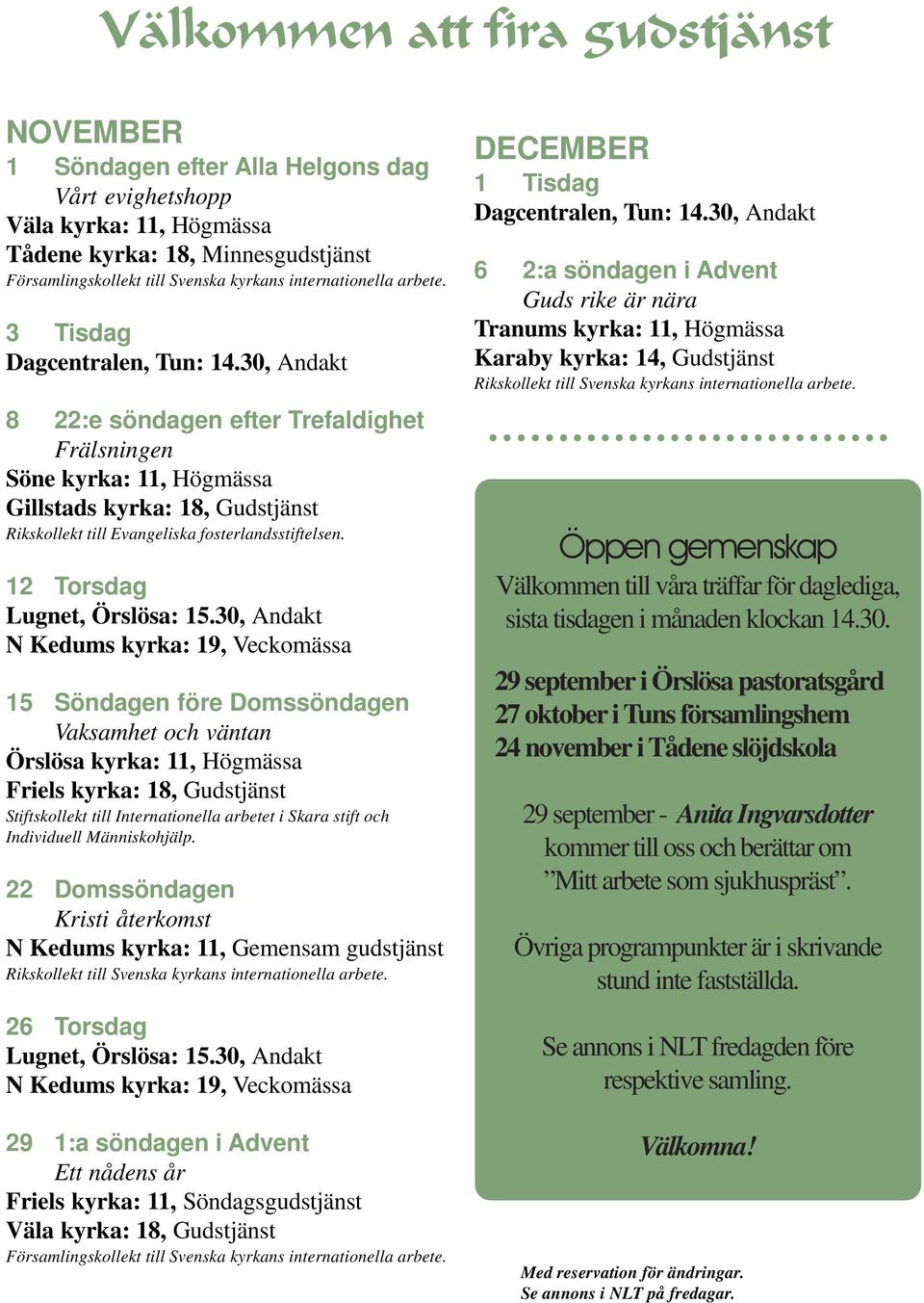 30, Andakt 8 22:e söndagen efter Trefaldighet Frälsningen Söne kyrka: 11, Högmässa Gillstads kyrka: 18, Gudstjänst Rikskollekt till Evangeliska fosterlandsstiftelsen. 12 Torsdag Lugnet, Örslösa: 15.
