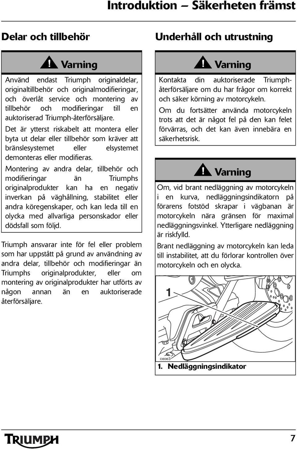 Det är ytterst riskabelt att montera eller byta ut delar eller tillbehör som kräver att bränslesystemet eller elsystemet demonteras eller modifieras.