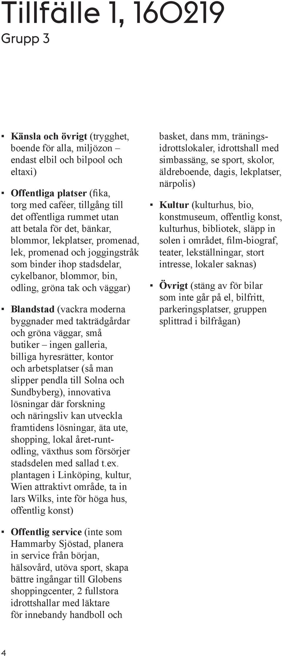 takträdgårdar och gröna väggar, små butiker ingen galleria, billiga hyresrätter, kontor och arbetsplatser (så man slipper pendla till Solna och Sundbyberg), innovativa lösningar där forskning och