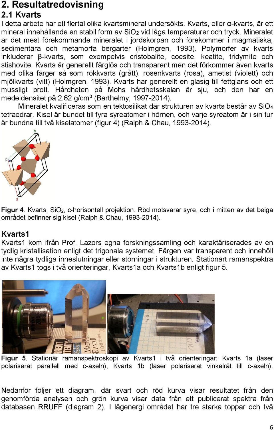 Mineralet är det mest förekommande mineralet i jordskorpan och förekommer i magmatiska, sedimentära och metamorfa bergarter (Holmgren, 1993).