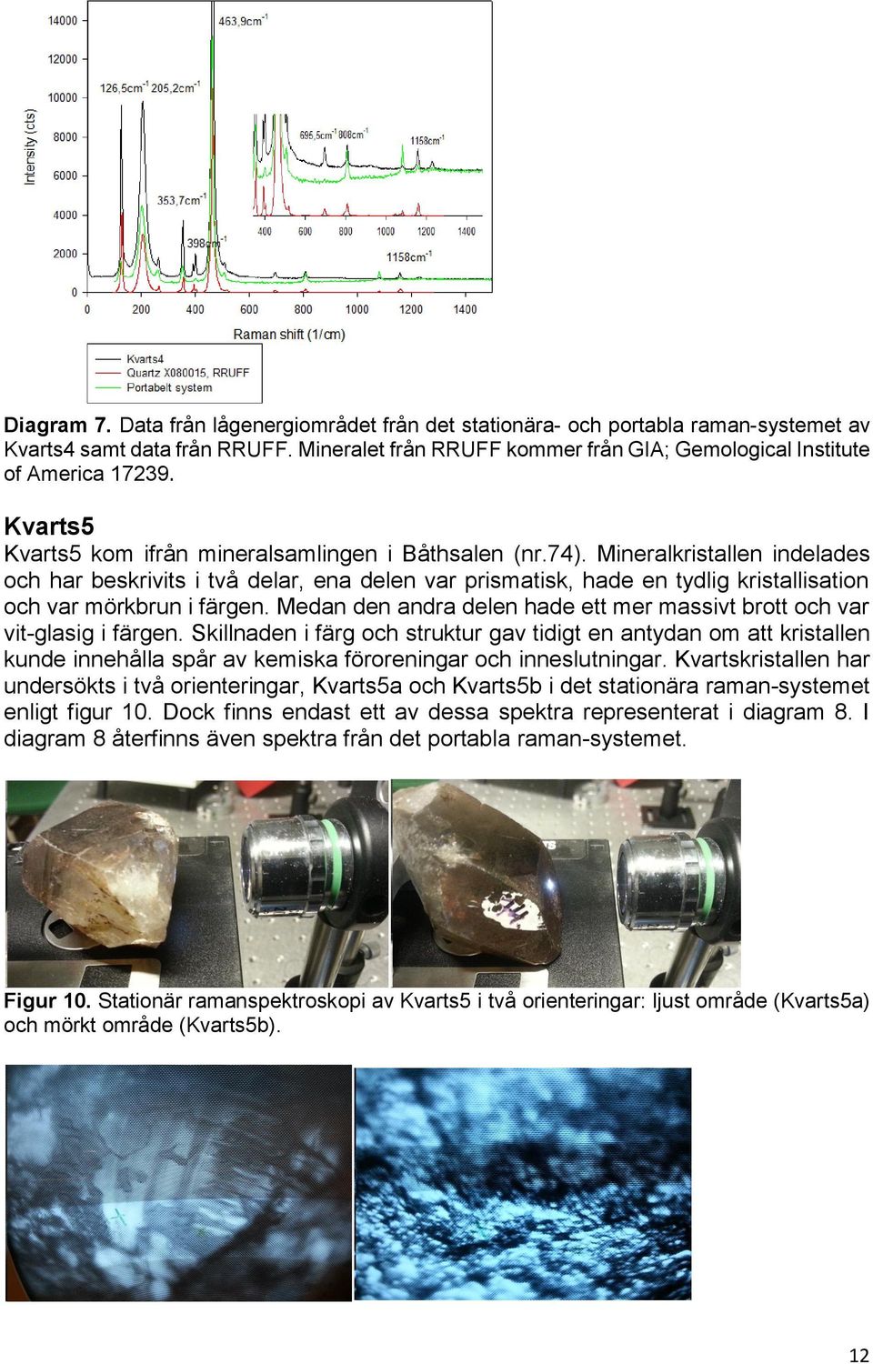 Mineralkristallen indelades och har beskrivits i två delar, ena delen var prismatisk, hade en tydlig kristallisation och var mörkbrun i färgen.