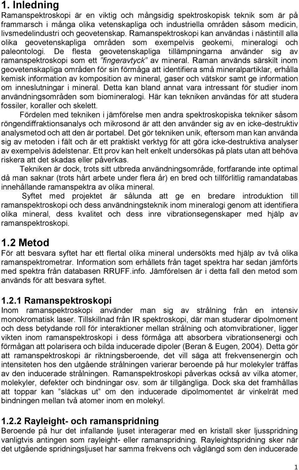 De flesta geovetenskapliga tillämpningarna använder sig av ramanspektroskopi som ett fingeravtyck av mineral.