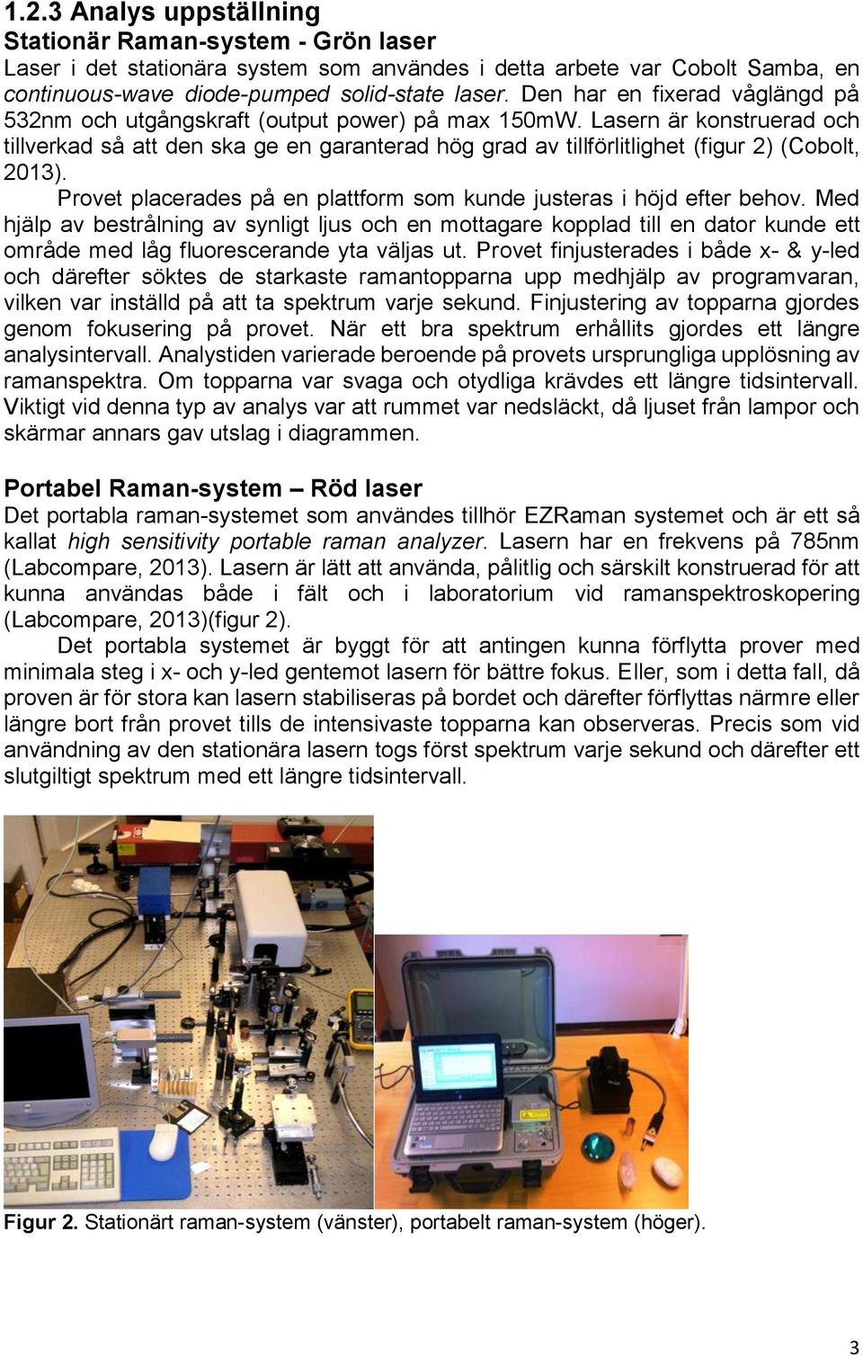 Lasern är konstruerad och tillverkad så att den ska ge en garanterad hög grad av tillförlitlighet (figur 2) (Cobolt, 2013). Provet placerades på en plattform som kunde justeras i höjd efter behov.