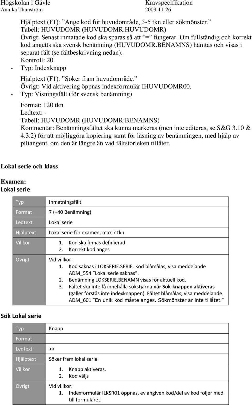 Kontroll: 20 - : Indexknapp Hjälptext (F1): Söker fram huvudområde. : Vid aktivering öppnas indexformulär IHUVUDOMR00.