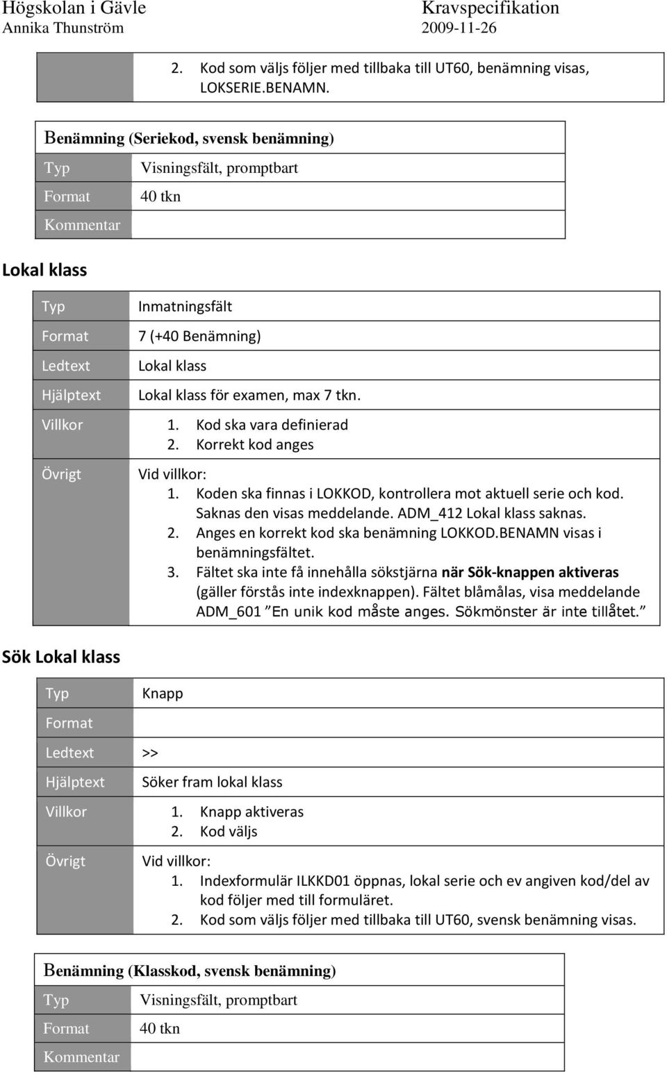 Villkor 1. Kod ska vara definierad 2. Korrekt kod anges Sök Lokal klass Ledtext >> Hjälptext 1. Koden ska finnas i LOKKOD, kontrollera mot aktuell serie och kod. Saknas den visas meddelande.