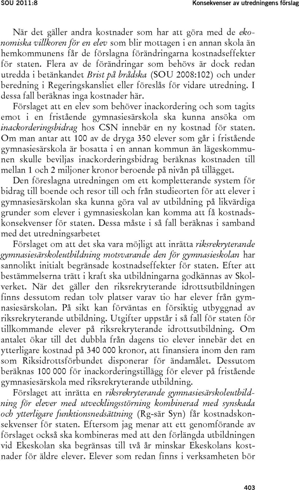 Flera av de förändringar som behövs är dock redan utredda i betänkandet Brist på brådska (SOU 2008:102) och under beredning i Regeringskansliet eller föreslås för vidare utredning.