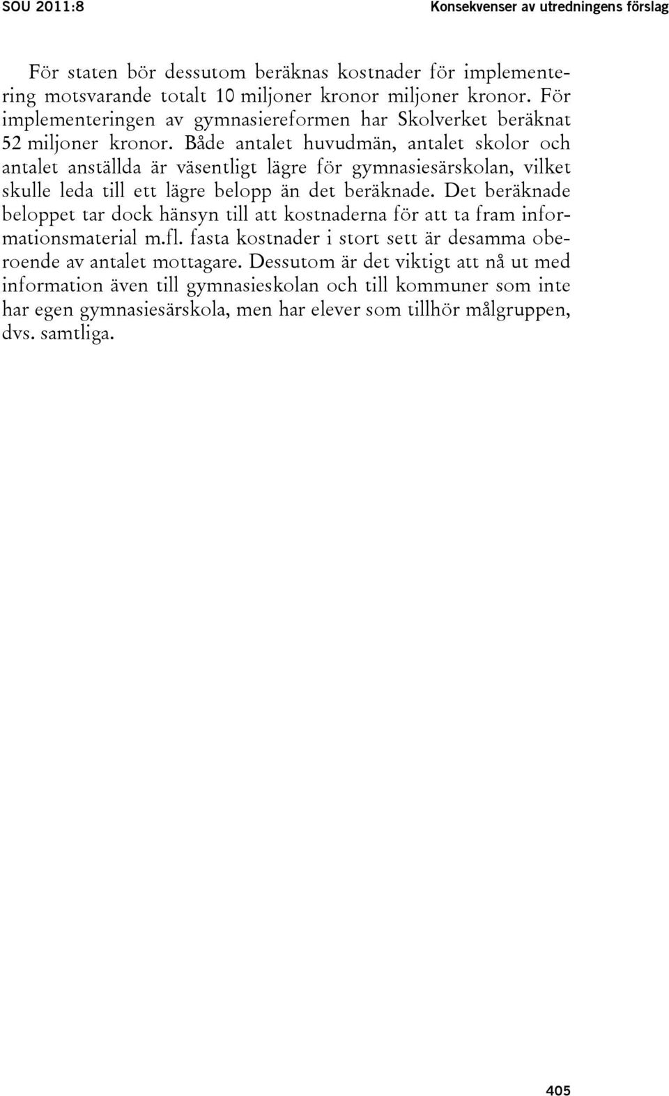 Både antalet huvudmän, antalet skolor och antalet anställda är väsentligt lägre för gymnasiesärskolan, vilket skulle leda till ett lägre belopp än det beräknade.