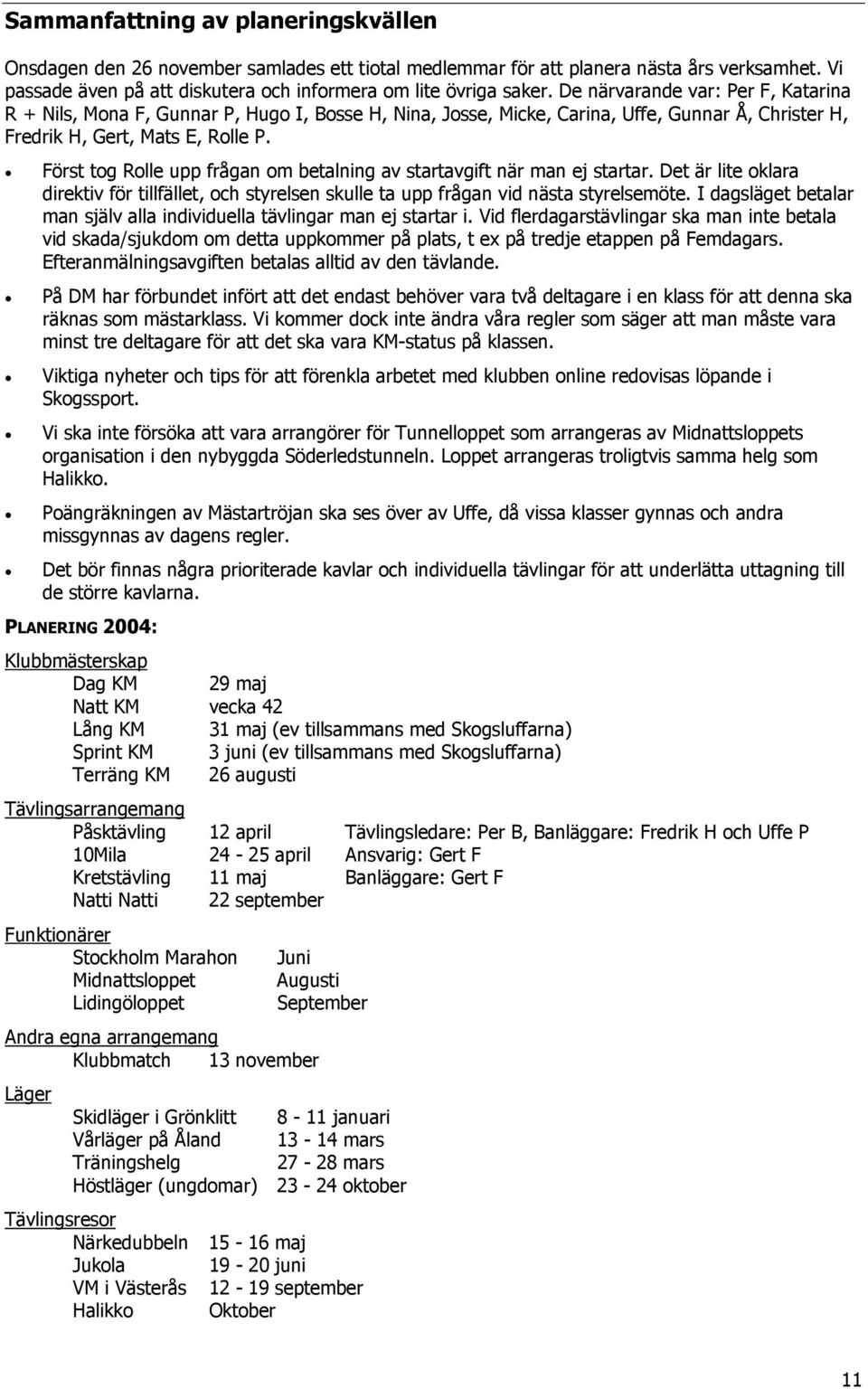 Först tog Rolle upp frågan om betalning av startavgift när man ej startar. Det är lite oklara direktiv för tillfället, och styrelsen skulle ta upp frågan vid nästa styrelsemöte.
